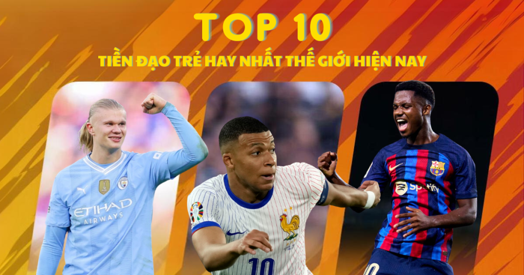 Top 10 Tiền đạo trẻ hay nhất thế giới hiện nay